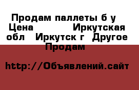 Продам паллеты б/у › Цена ­ 80-30 - Иркутская обл., Иркутск г. Другое » Продам   